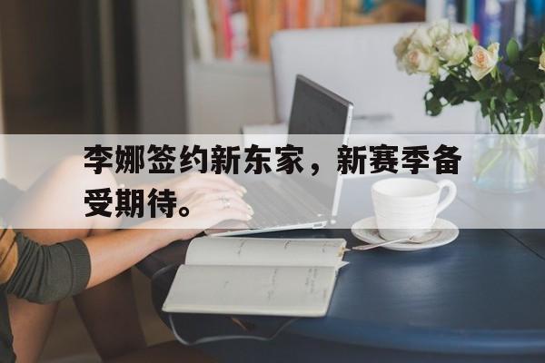 李娜签约新东家，新赛季备受期待。