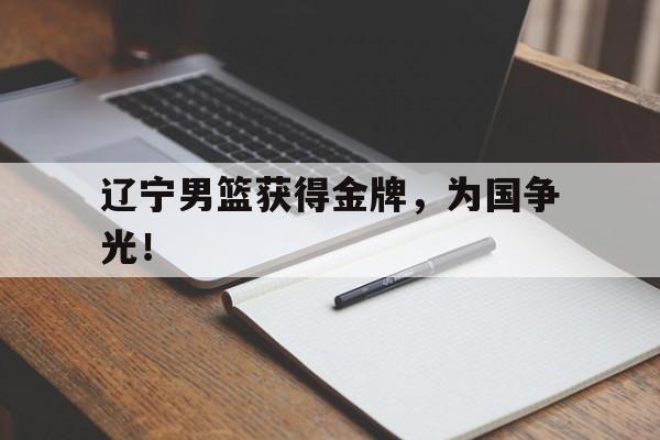 九游游戏中心官网在线-辽宁男篮获得金牌，为国争光！