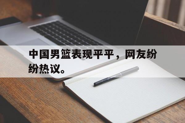 九游登录中心-中国男篮表现平平，网友纷纷热议。