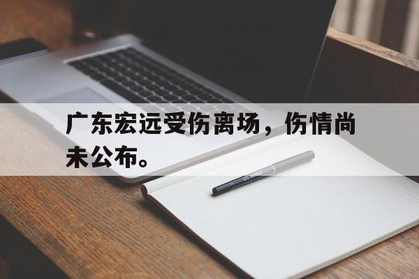 九游游戏中心官网在线-广东宏远受伤离场，伤情尚未公布。
