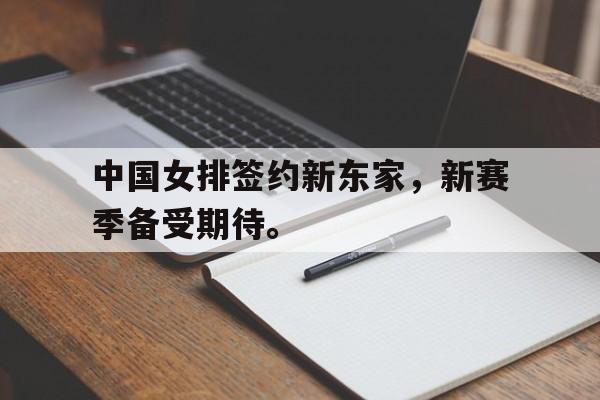 九游游戏中心官网在线-中国女排签约新东家，新赛季备受期待。