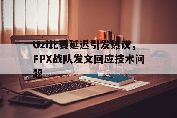 九游登录中心-Uzi比赛延迟引发热议，FPX战队发文回应技术问题