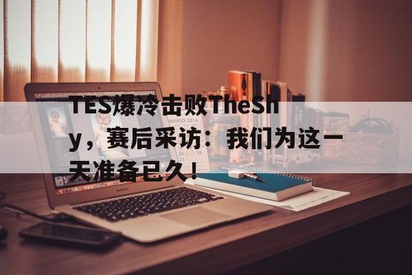九游登录中心-TES爆冷击败TheShy，赛后采访：我们为这一天准备已久！