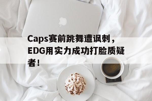 九游游戏中心官网在线-Caps赛前跳舞遭讽刺，EDG用实力成功打脸质疑者！