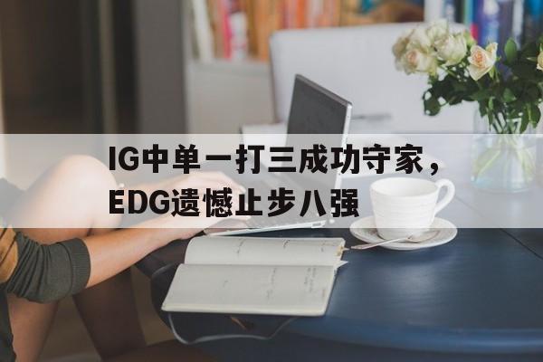 九游游戏中心官网在线-IG中单一打三成功守家，EDG遗憾止步八强