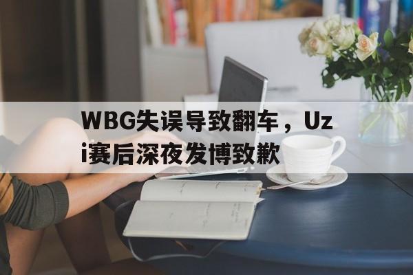 九游登录中心-WBG失误导致翻车，Uzi赛后深夜发博致歉
