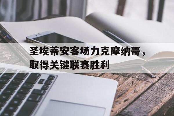 九游登录中心-圣埃蒂安客场力克摩纳哥，取得关键联赛胜利