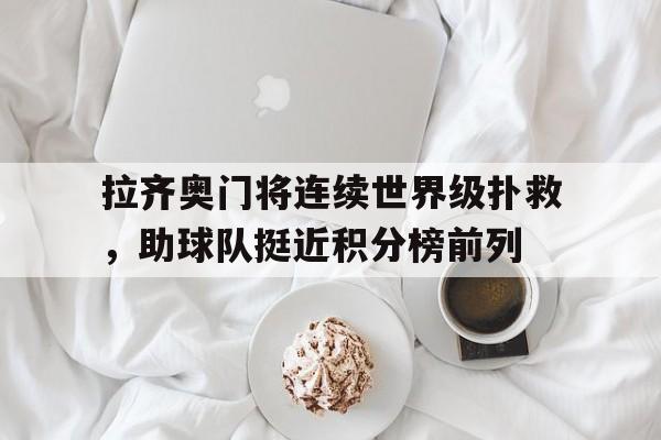 九游游戏中心官网在线-拉齐奥门将连续世界级扑救，助球队挺近积分榜前列