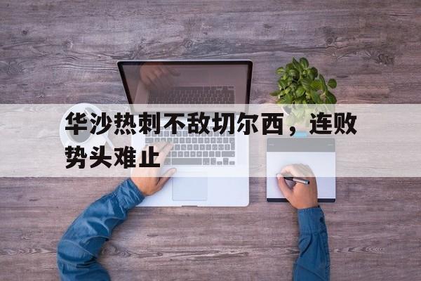 九游登录中心-华沙热刺不敌切尔西，连败势头难止
